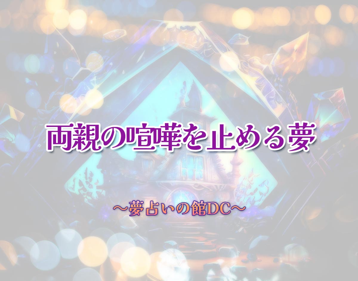 「両親の喧嘩を止める夢」の意味とは？【夢占い】恋愛運、仕事運まで徹底分析を解説