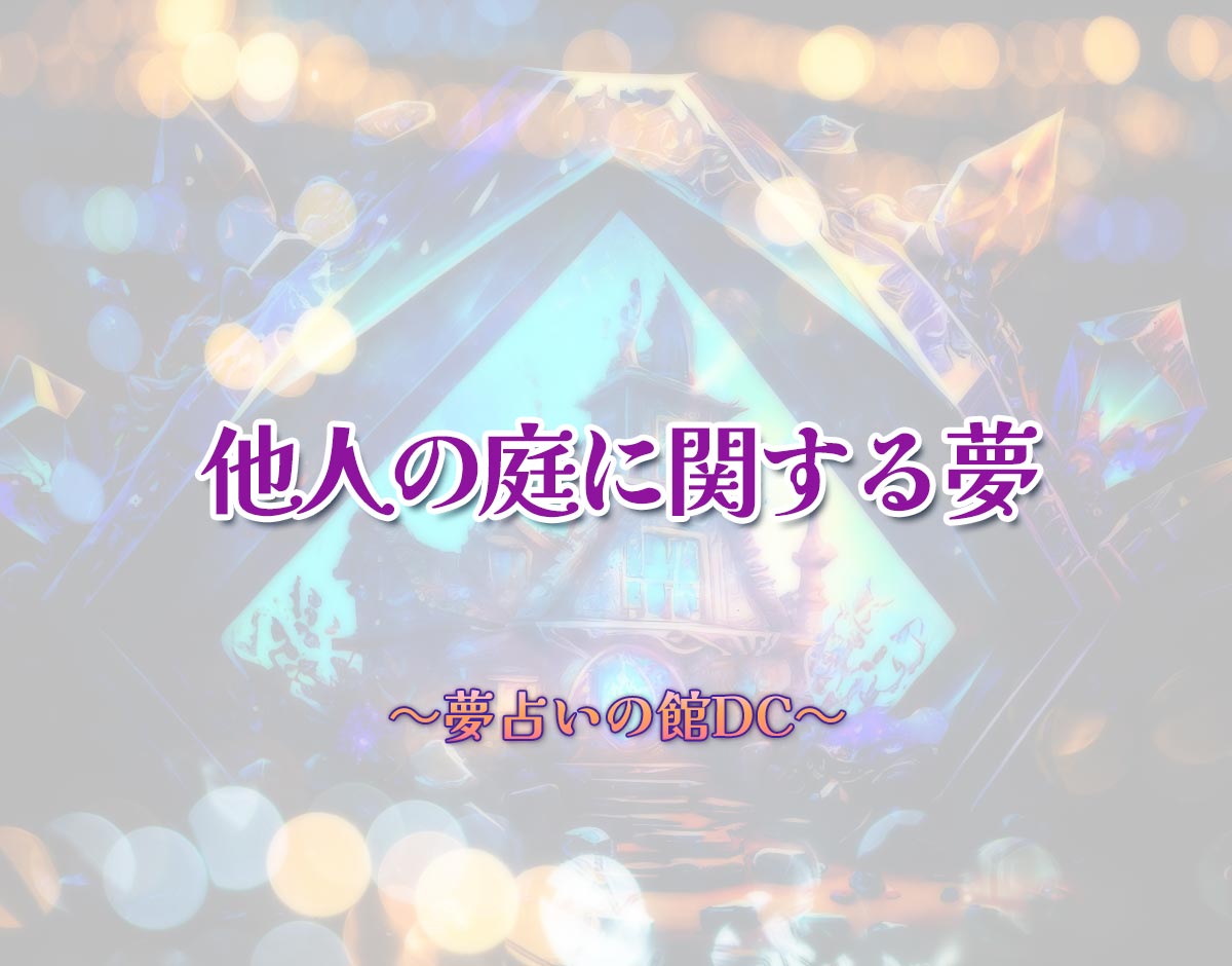 「他人の庭に関する夢」の意味とは？【夢占い】恋愛運、仕事運まで徹底分析を解説