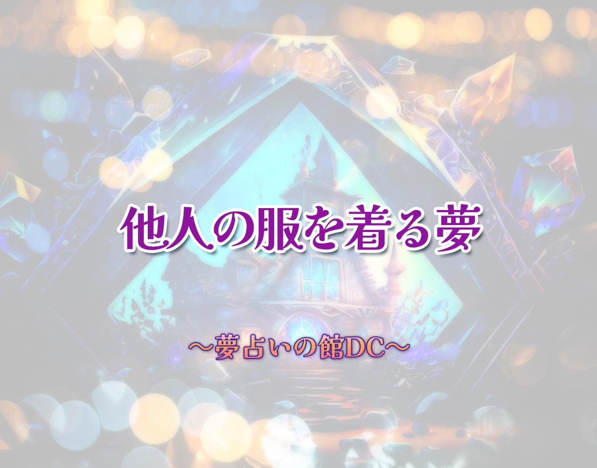 「他人の服を着る夢」の意味とは？【夢占い】恋愛運、仕事運まで徹底分析を解説