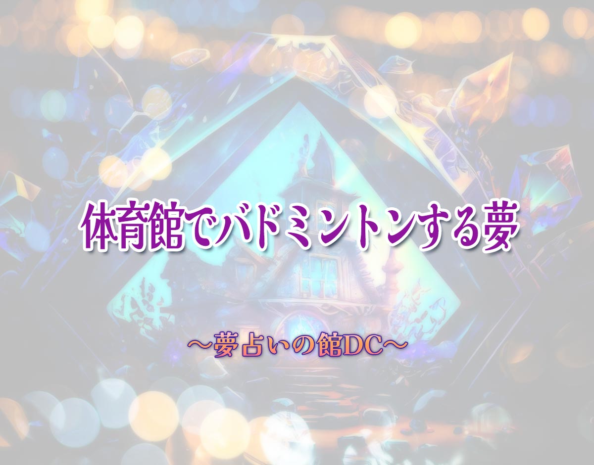 「体育館でバドミントンする夢」の意味とは？【夢占い】恋愛運、仕事運まで徹底分析を解説