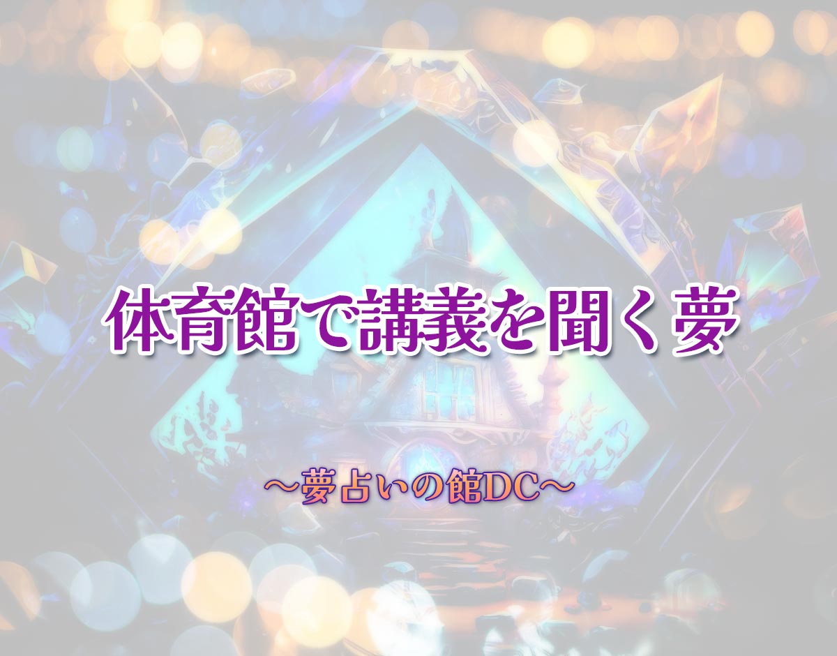 「体育館で講義を聞く夢」の意味とは？【夢占い】恋愛運、仕事運まで徹底分析を解説