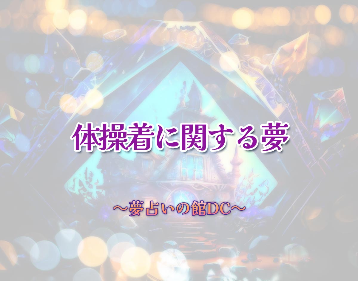 「体操着に関する夢」の意味とは？【夢占い】恋愛運、仕事運まで徹底分析を解説