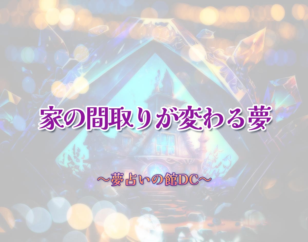 「家の間取りが変わる夢」の意味とは？【夢占い】恋愛運、仕事運まで徹底分析を解説