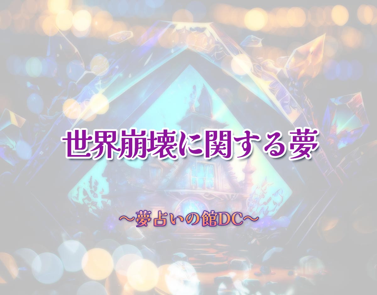 「世界崩壊に関する夢」の意味とは？【夢占い】恋愛運、仕事運まで徹底分析を解説