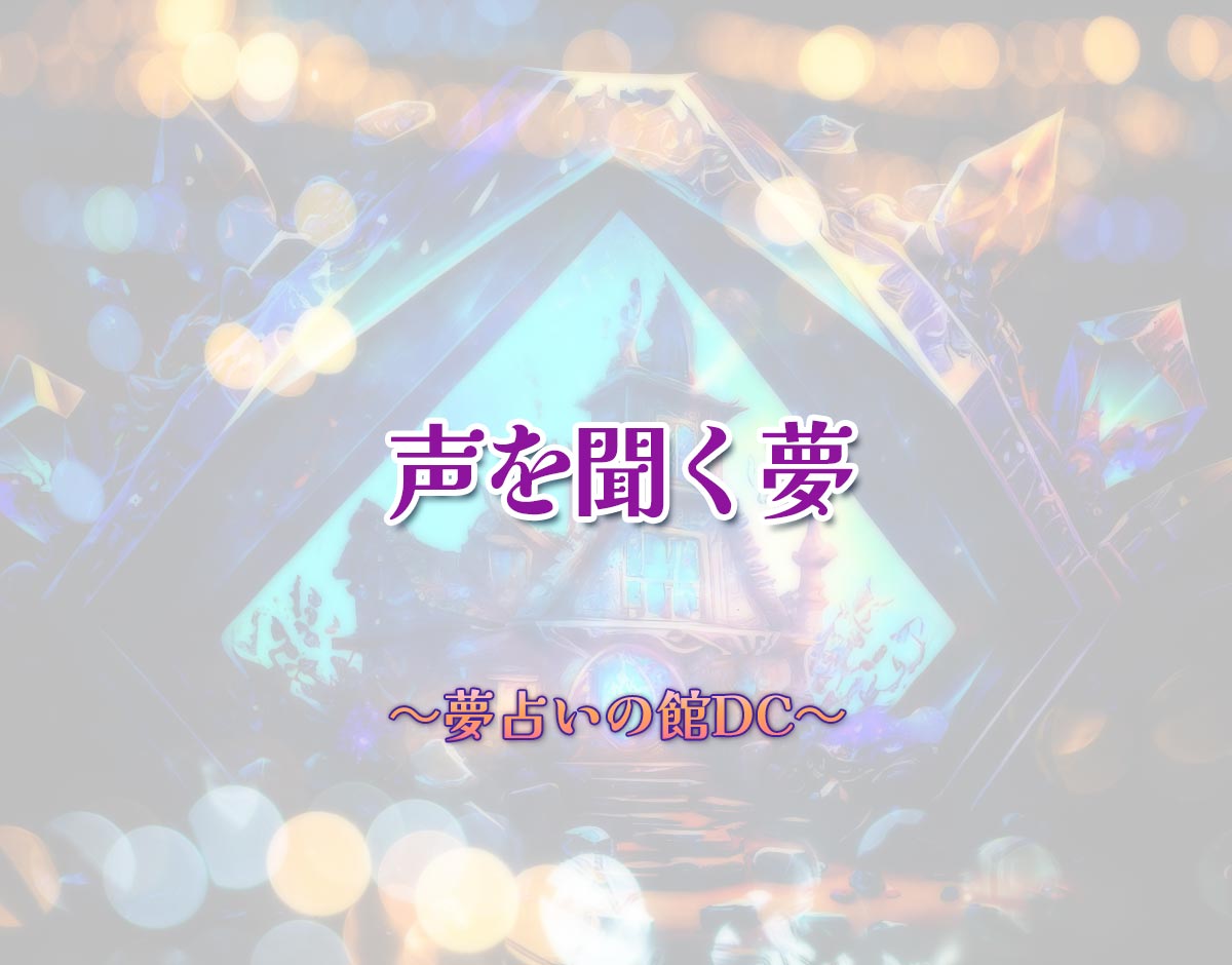 「声を聞く夢」の意味とは？【夢占い】恋愛運、仕事運まで徹底分析を解説