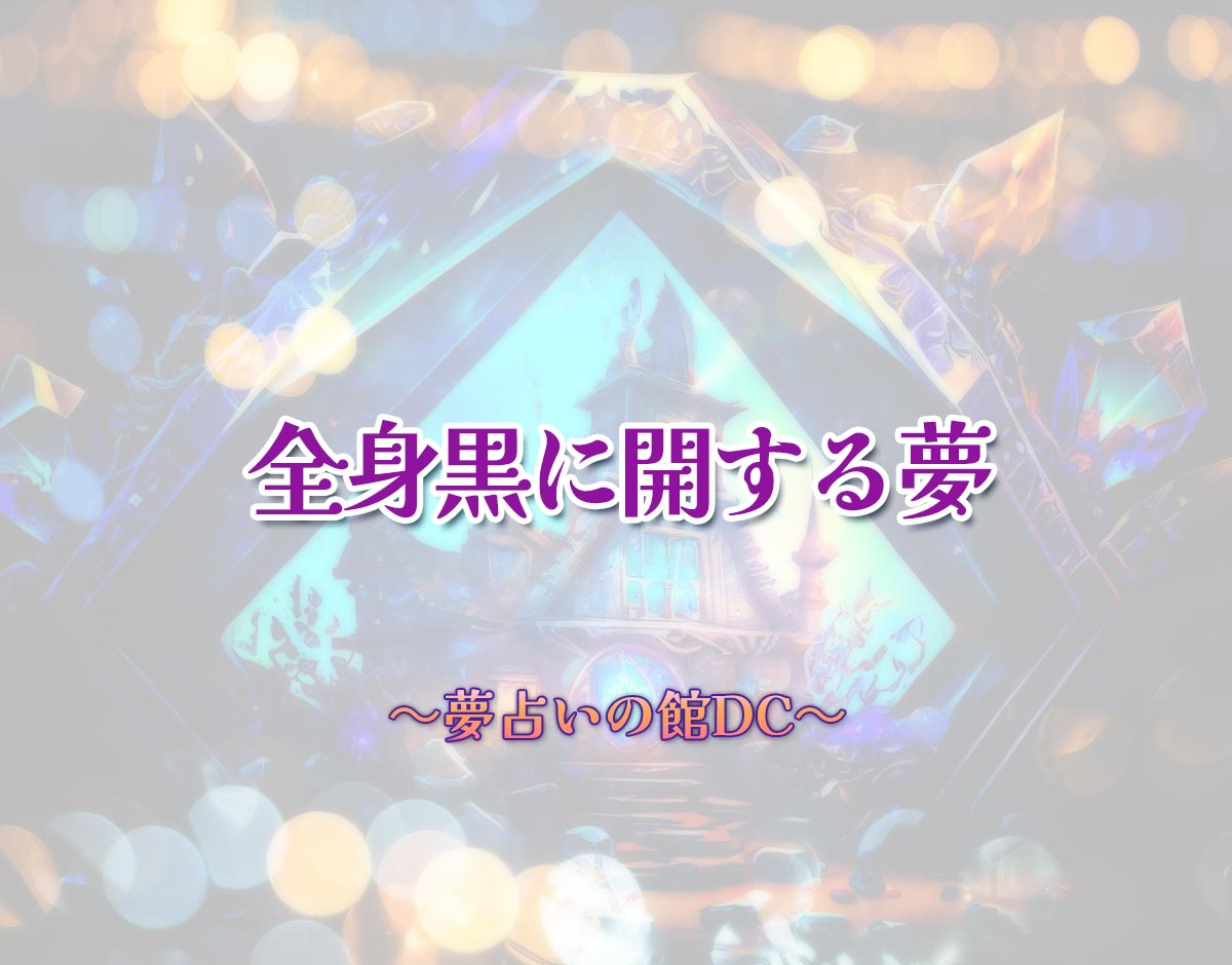 「全身黒に開する夢」の意味とは？【夢占い】恋愛運、仕事運まで徹底分析を解説