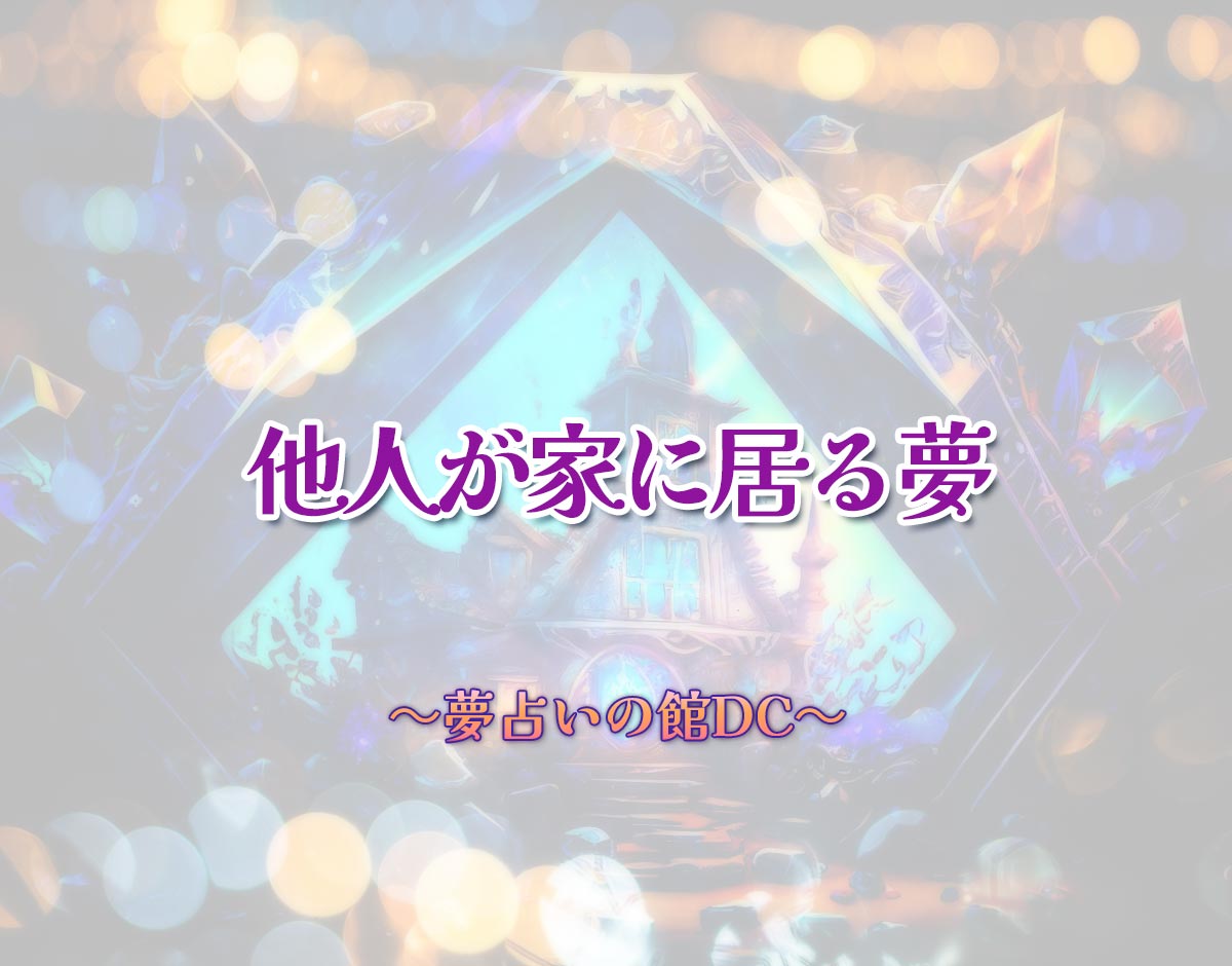 「他人が家に居る夢」の意味とは？【夢占い】恋愛運、仕事運まで徹底分析を解説