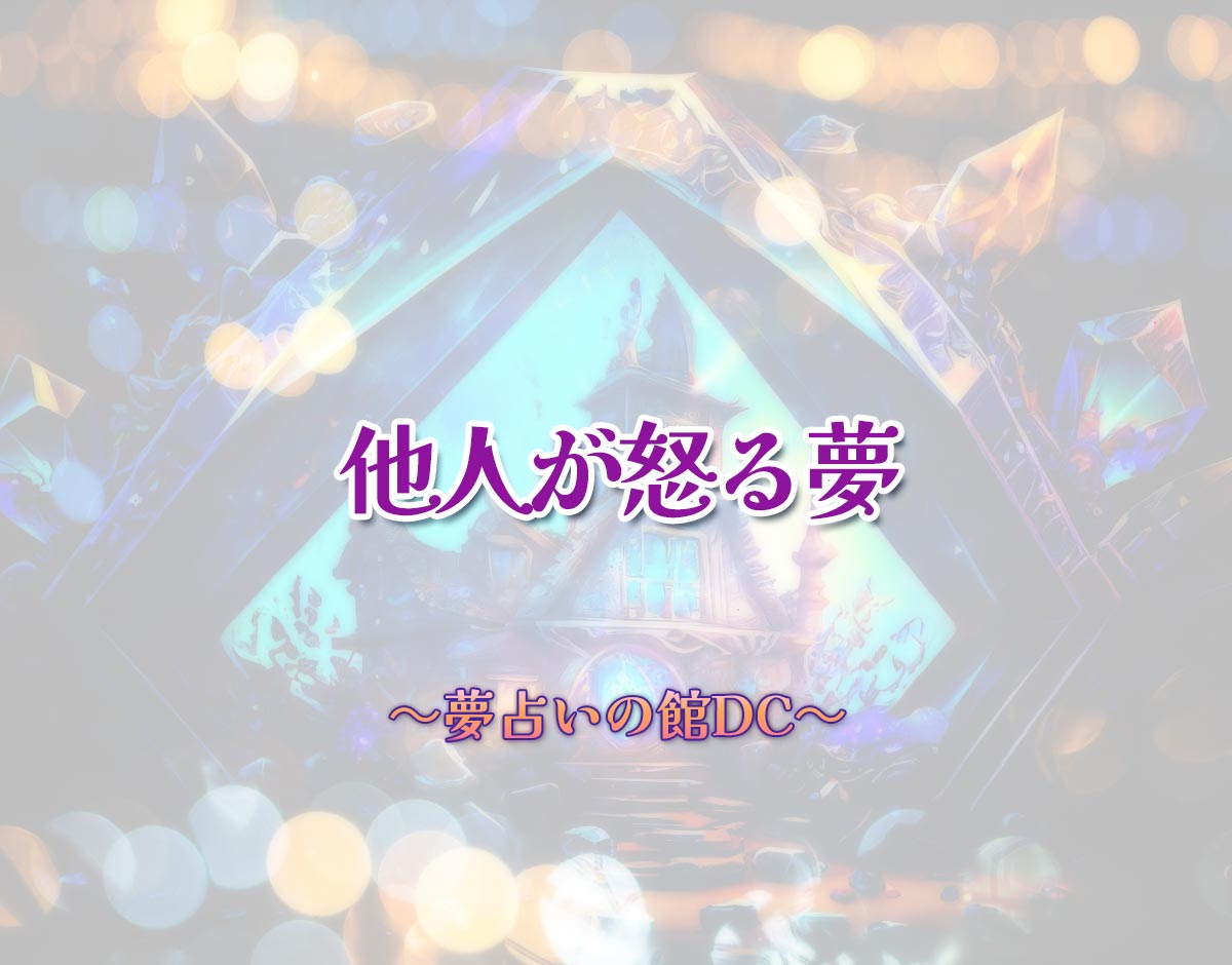 「他人が怒る夢」の意味とは？【夢占い】恋愛運、仕事運まで徹底分析を解説
