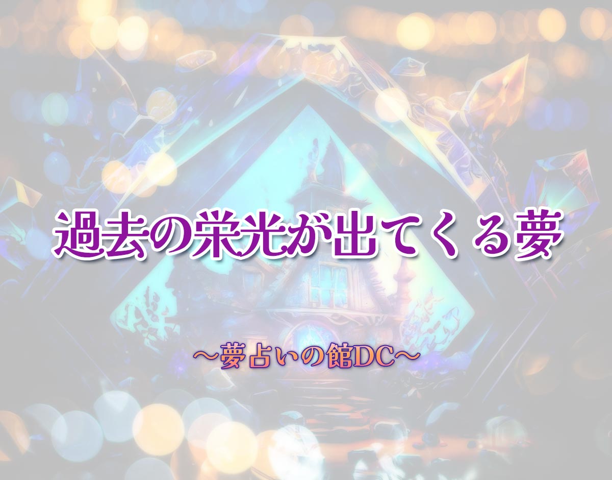 「過去の栄光が出てくる夢」の意味とは？【夢占い】恋愛運、仕事運まで徹底分析を解説