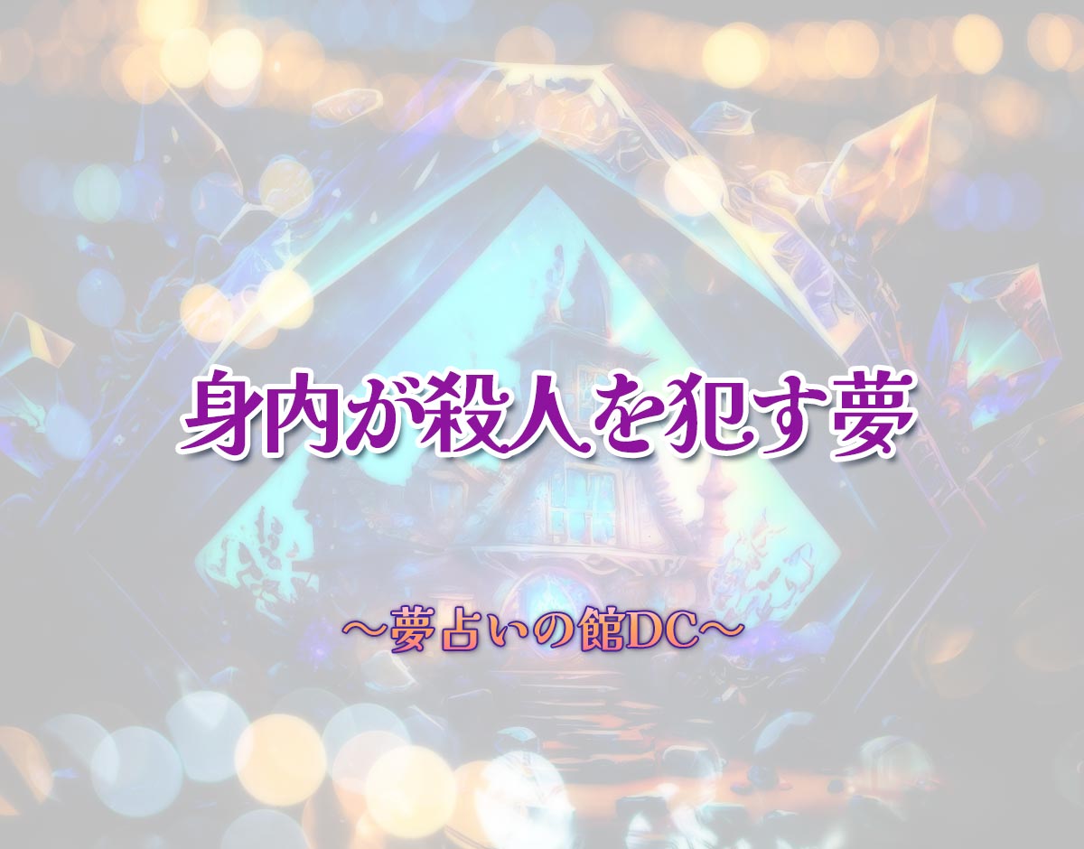「身内が殺人を犯す夢」の意味とは？【夢占い】恋愛運、仕事運まで徹底分析を解説