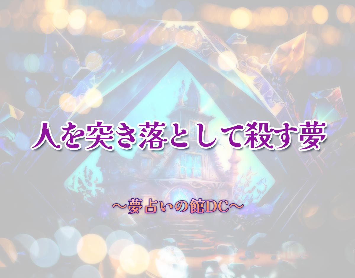 「人を突き落として殺す夢」の意味とは？【夢占い】恋愛運、仕事運まで徹底分析を解説