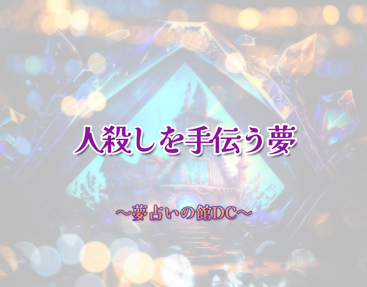 「人殺しを手伝う夢」の意味とは？【夢占い】恋愛運、仕事運まで徹底分析を解説