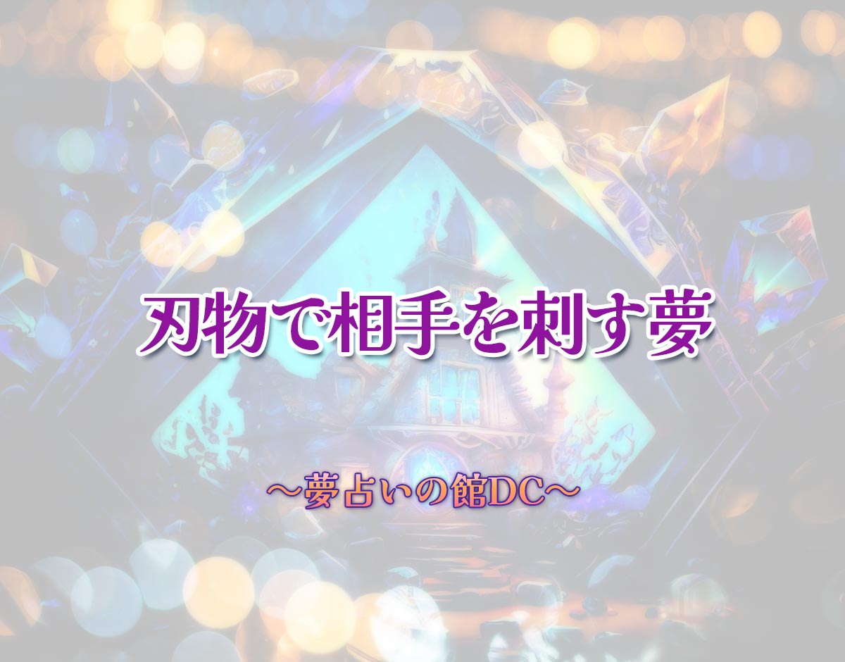 「刃物で相手を刺す夢」の意味とは？【夢占い】恋愛運、仕事運まで徹底分析を解説