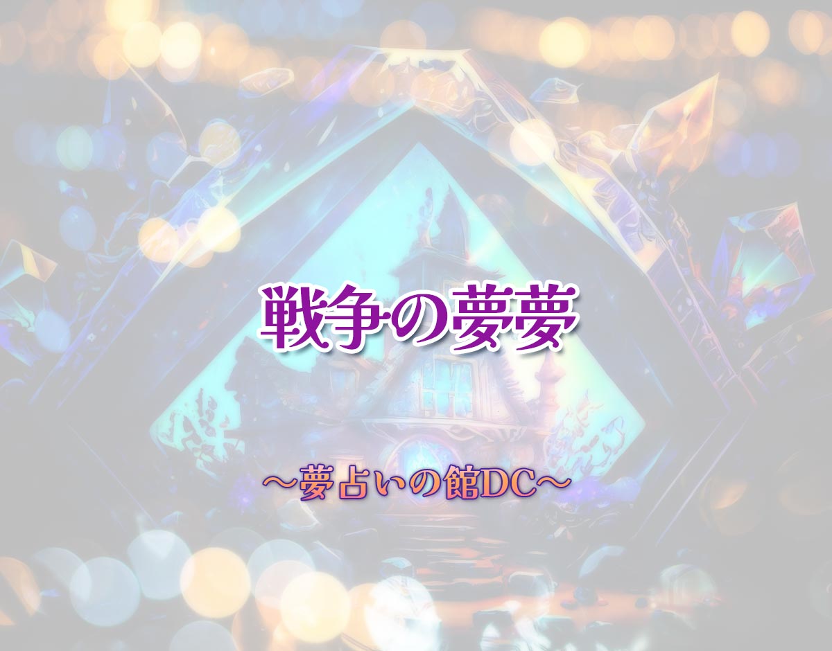 「戦争の夢夢」の意味とは？【夢占い】恋愛運、仕事運まで徹底分析を解説