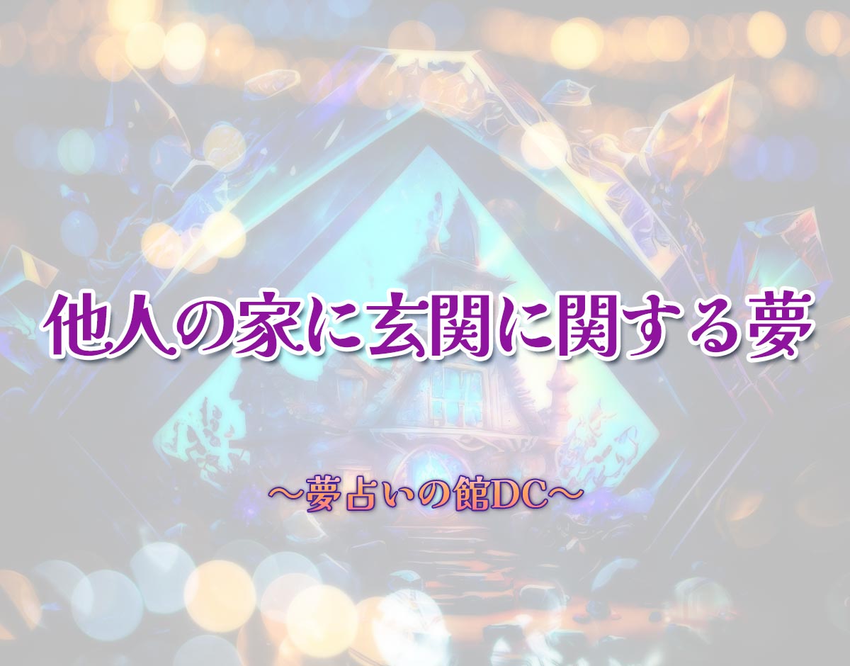 「他人の家に玄関に関する夢」の意味とは？【夢占い】恋愛運、仕事運まで徹底分析を解説