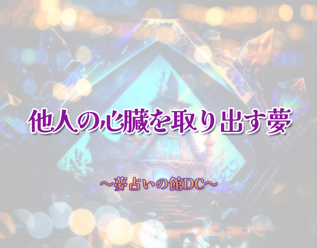 「他人の心臓を取り出す夢」の意味とは？【夢占い】恋愛運、仕事運まで徹底分析を解説