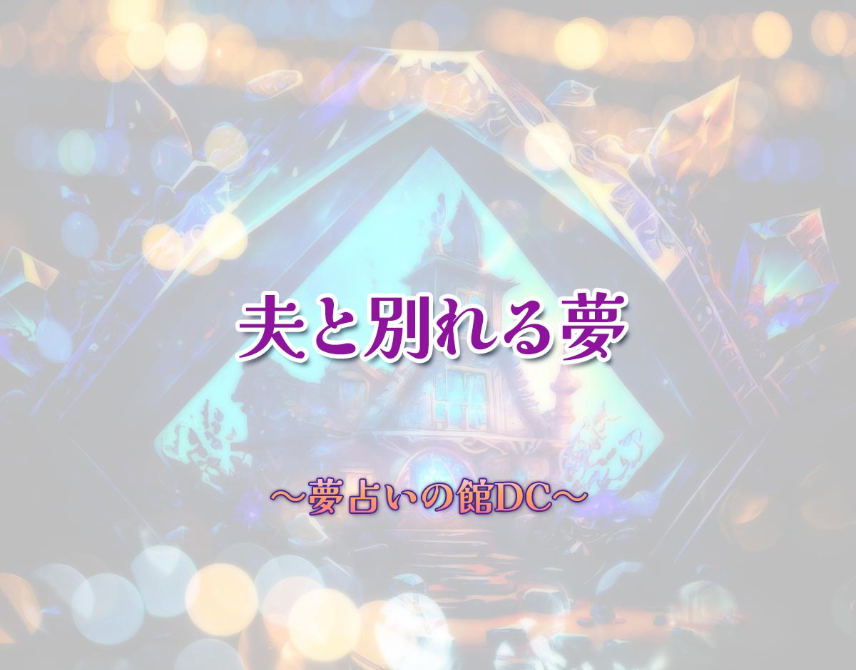 「夫と別れる夢」の意味とは？【夢占い】恋愛運、仕事運まで徹底分析を解説