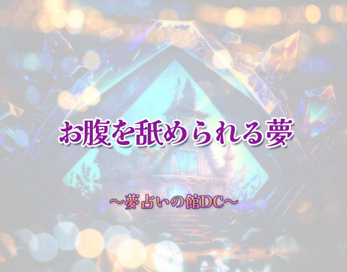 「お腹を舐められる夢」の意味とは？【夢占い】恋愛運、仕事運まで徹底分析を解説