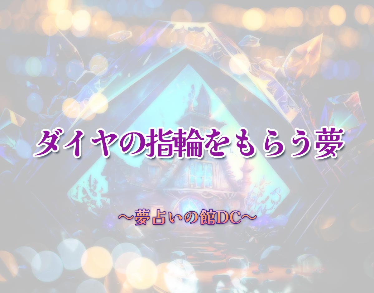 「ダイヤの指輪をもらう夢」の意味とは？【夢占い】恋愛運、仕事運まで徹底分析を解説