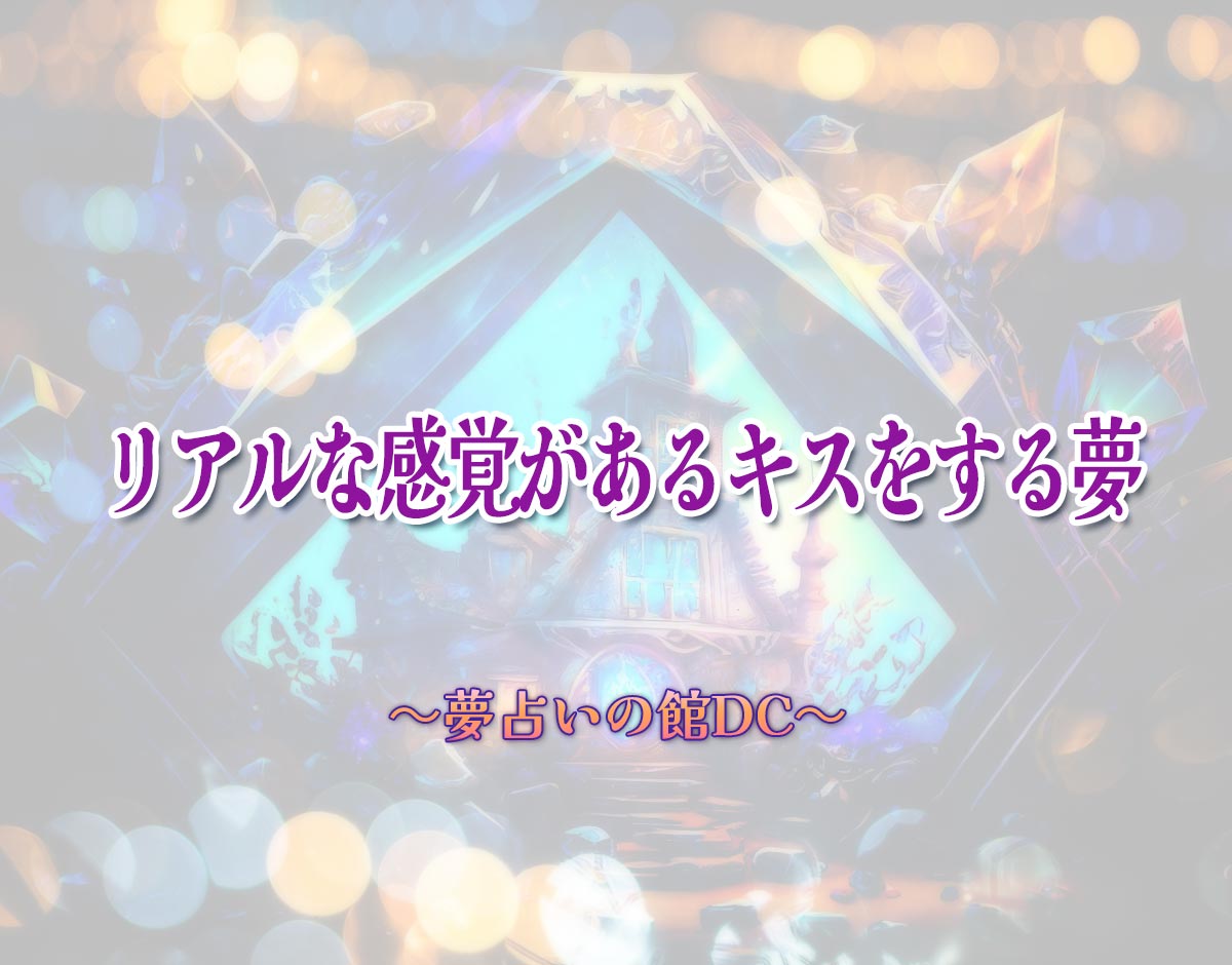 「リアルな感覚があるキスをする夢」の意味とは？【夢占い】恋愛運、仕事運まで徹底分析を解説