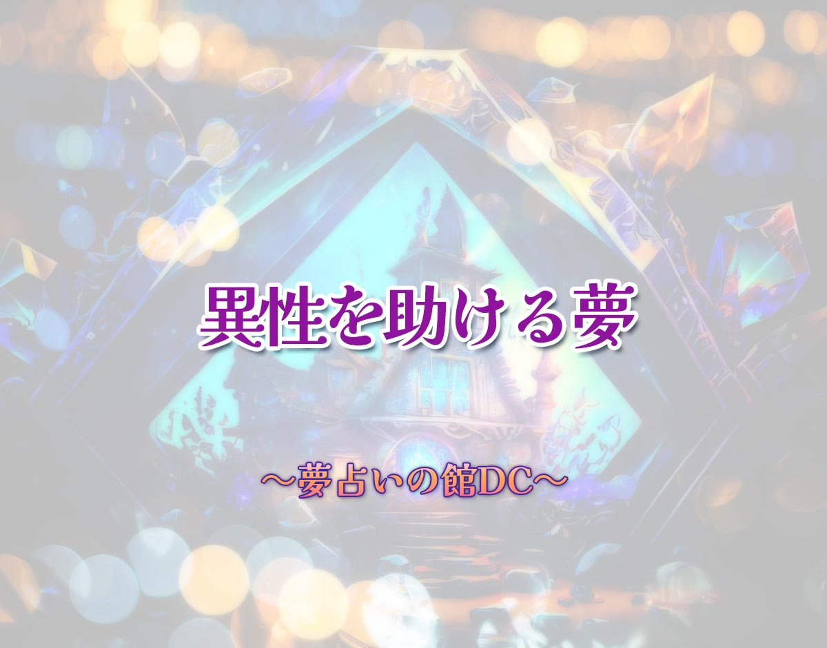 「異性を助ける夢」の意味とは？【夢占い】恋愛運、仕事運まで徹底分析を解説