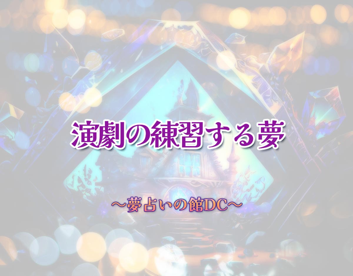 「演劇の練習する夢」の意味とは？【夢占い】恋愛運、仕事運まで徹底分析を解説