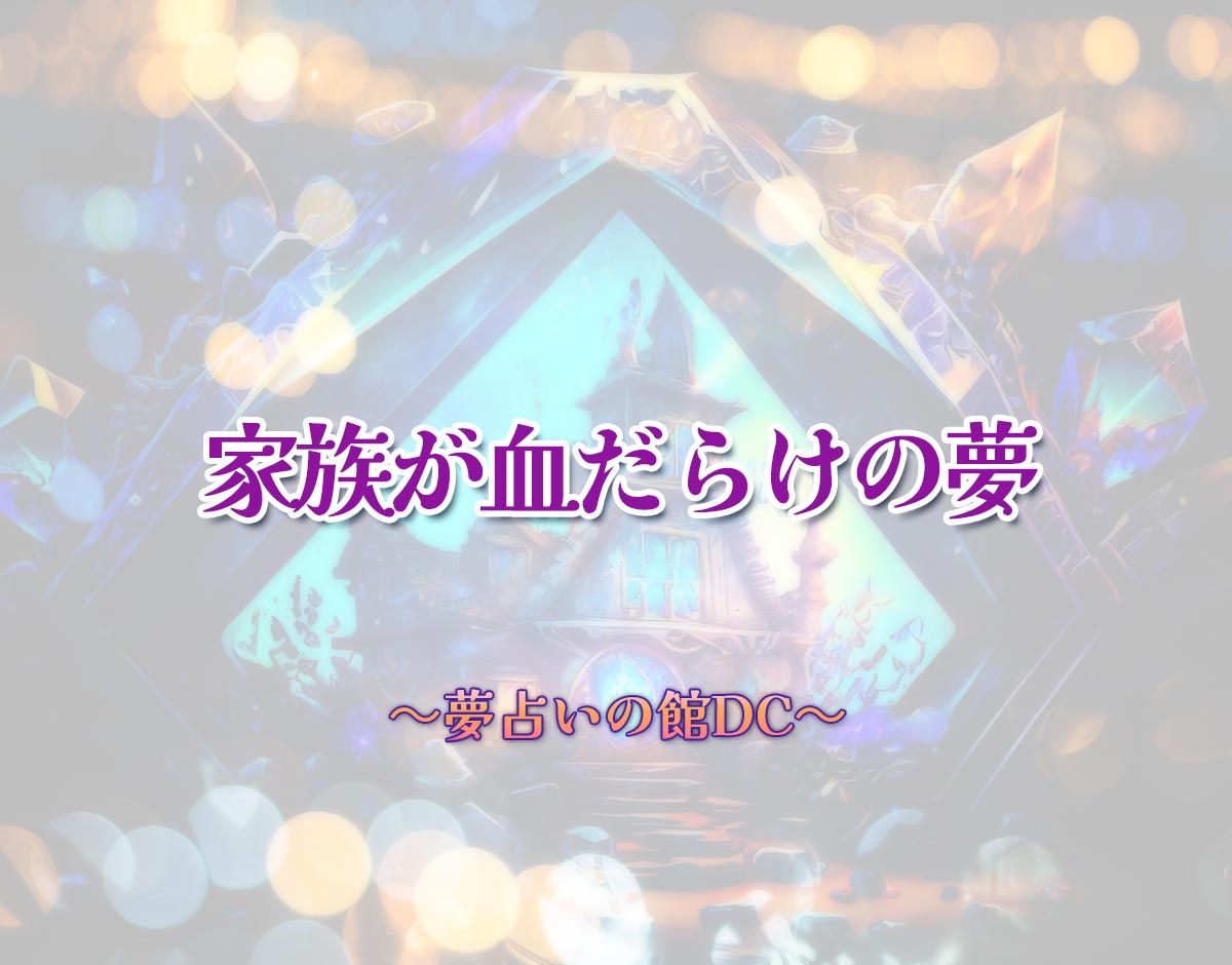 「家族が血だらけの夢」の意味とは？【夢占い】恋愛運、仕事運まで徹底分析を解説