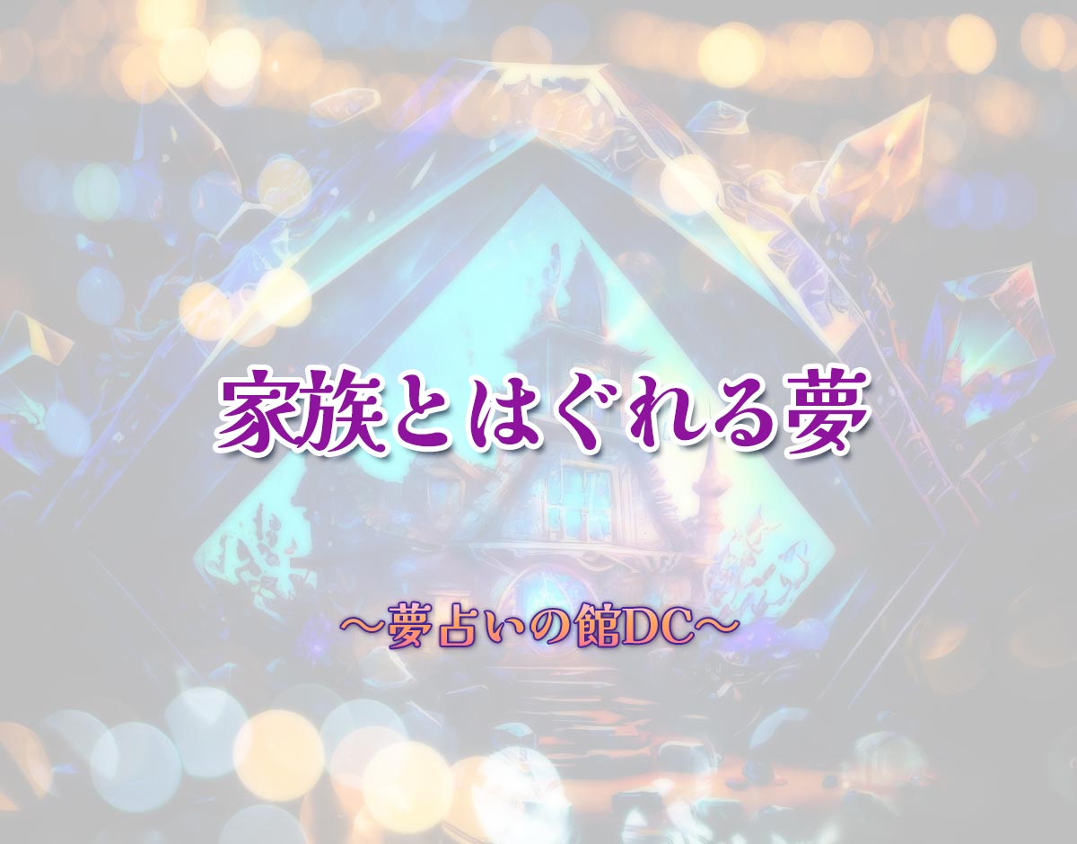 「家族とはぐれる夢」の意味とは？【夢占い】恋愛運、仕事運まで徹底分析を解説
