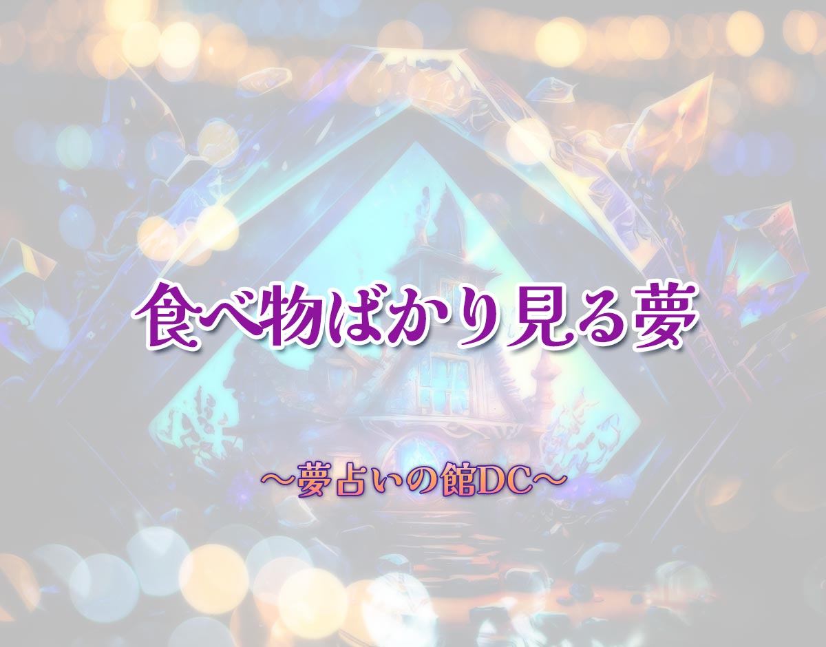 「食べ物ばかり見る夢」の意味とは？【夢占い】恋愛運、仕事運まで徹底分析を解説