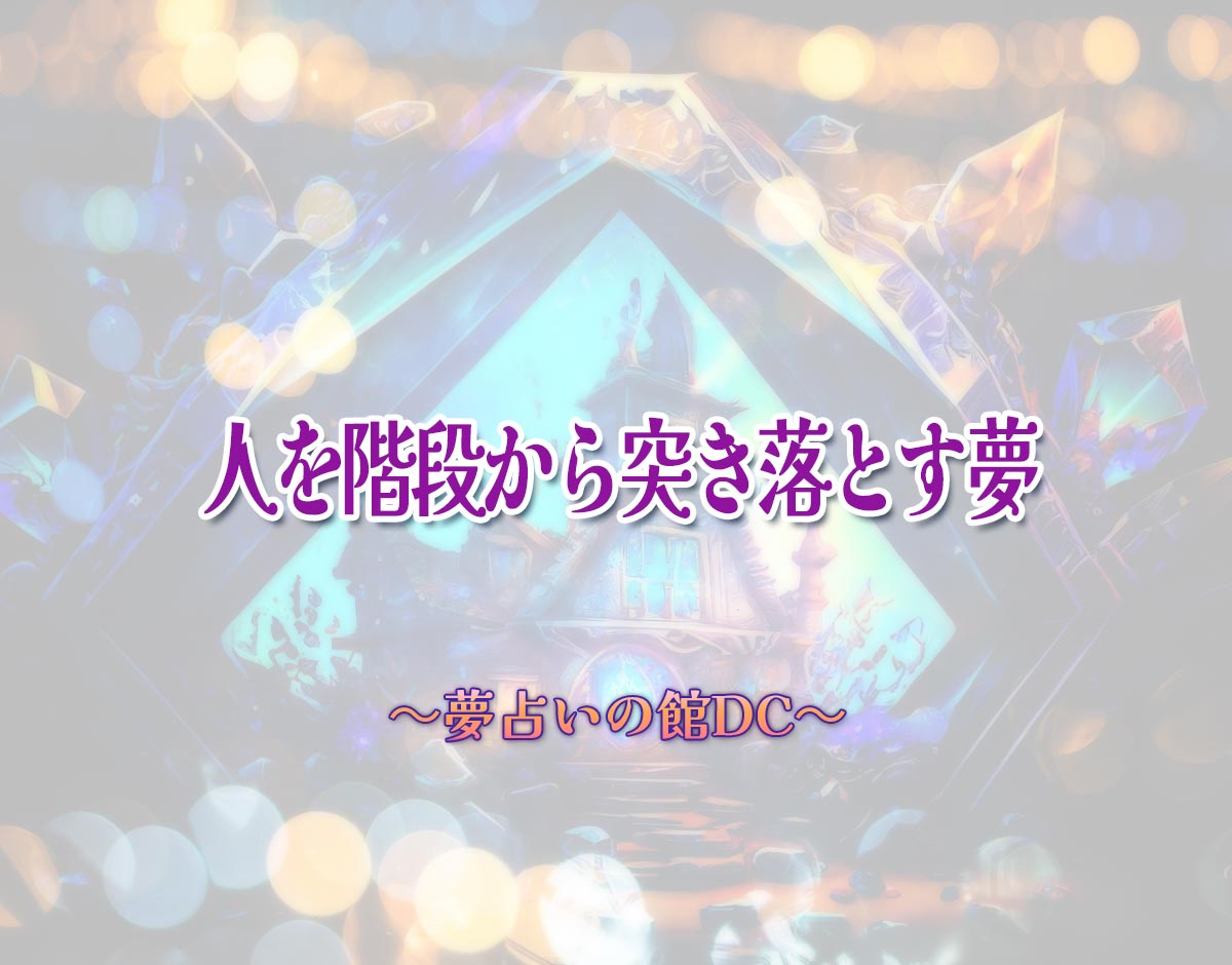 「人を階段から突き落とす夢」の意味とは？【夢占い】恋愛運、仕事運まで徹底分析を解説