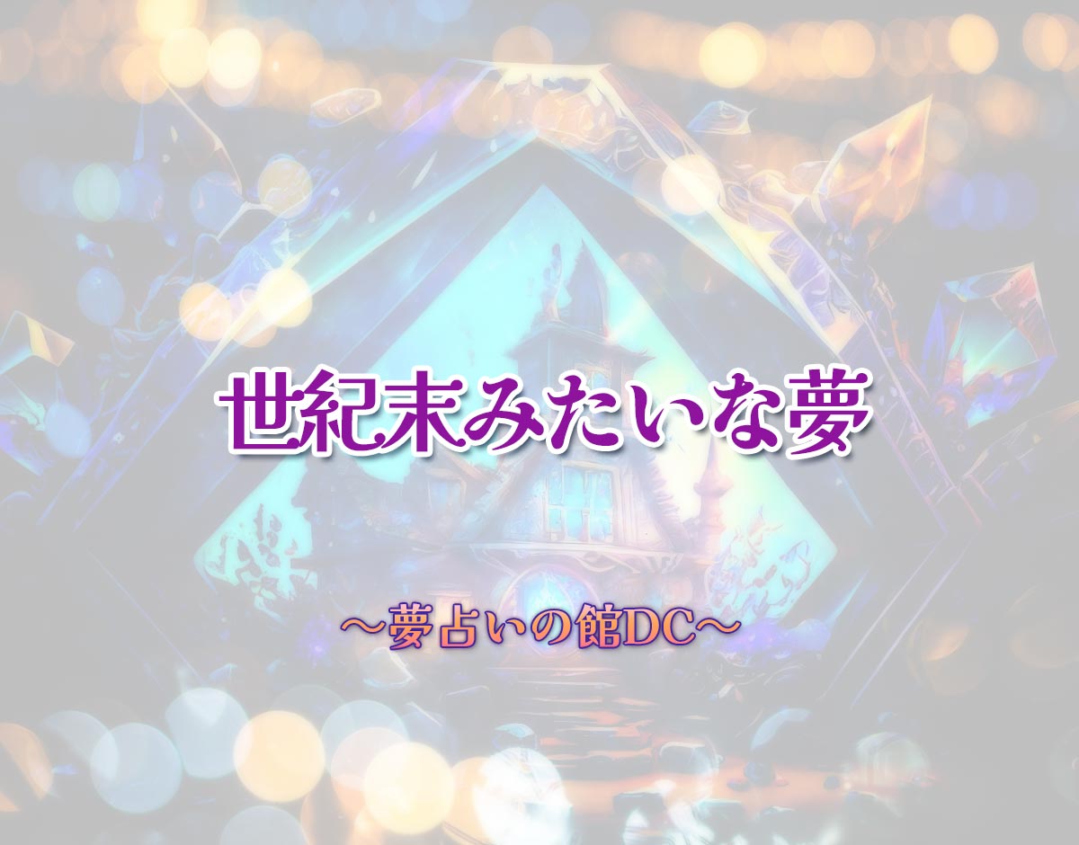 「世紀末みたいな夢」の意味とは？【夢占い】恋愛運、仕事運まで徹底分析を解説