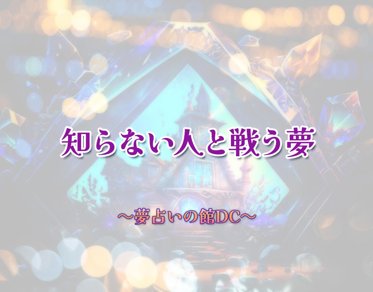 「知らない人と戦う夢」の意味とは？【夢占い】恋愛運、仕事運まで徹底分析を解説
