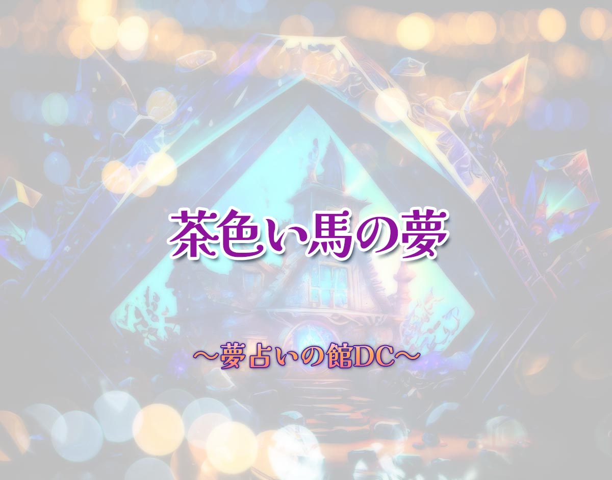 「茶色い馬の夢」の意味とは？【夢占い】恋愛運、仕事運まで徹底分析を解説