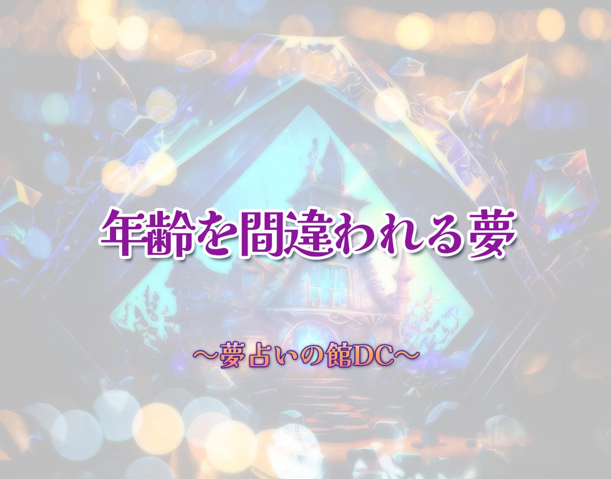 「年齢を間違われる夢」の意味とは？【夢占い】恋愛運、仕事運まで徹底分析を解説