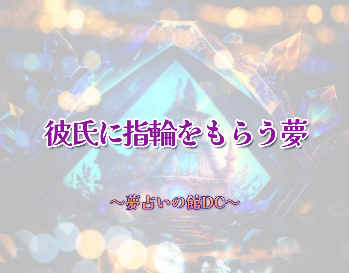 「彼氏に指輪をもらう夢」の意味とは？【夢占い】恋愛運、仕事運まで徹底分析を解説