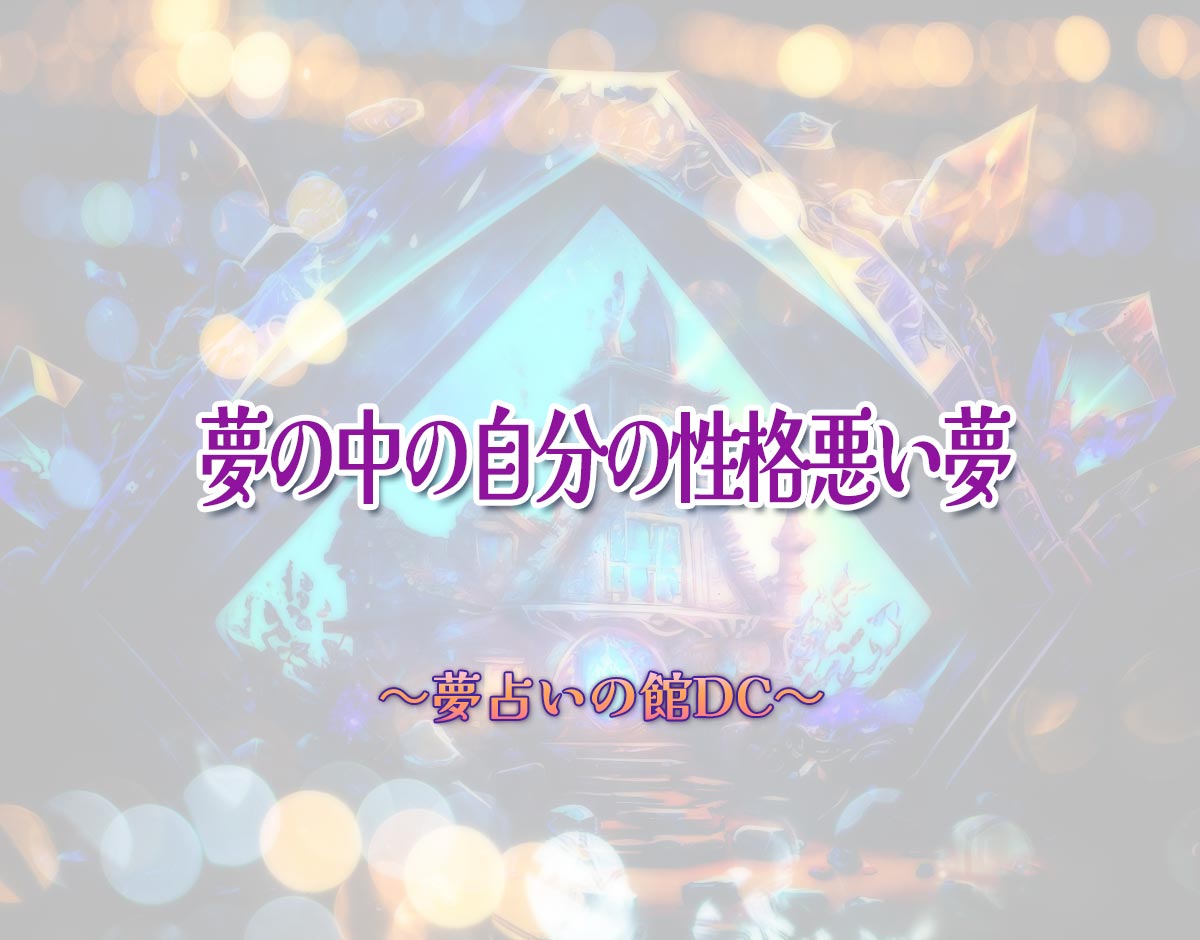「夢の中の自分の性格悪い夢」の意味とは？【夢占い】恋愛運、仕事運まで徹底分析を解説