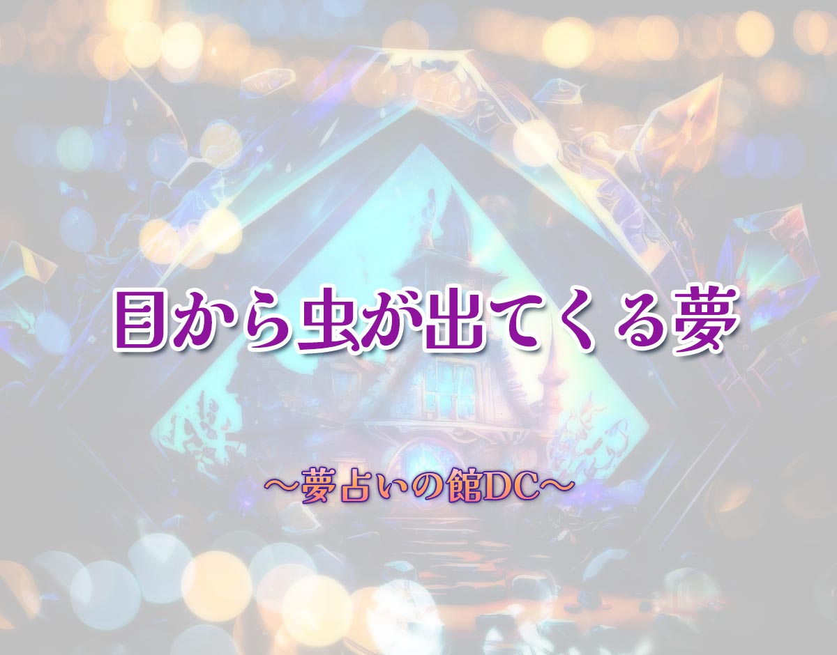 「目から虫が出てくる夢」の意味とは？【夢占い】恋愛運、仕事運まで徹底分析を解説