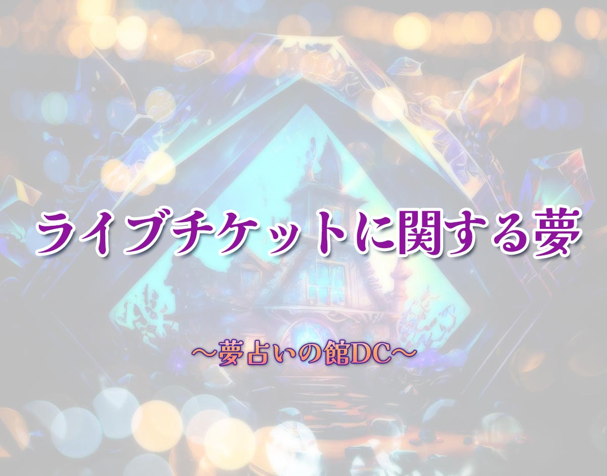 「ライブチケットに関する夢」の意味とは？【夢占い】恋愛運、仕事運まで徹底分析を解説