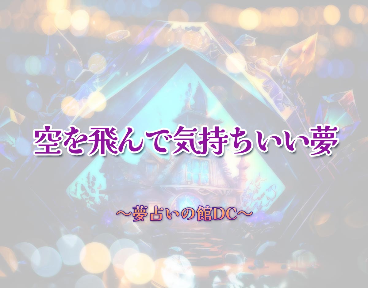 「空を飛んで気持ちいい夢」の意味とは？【夢占い】恋愛運、仕事運まで徹底分析を解説