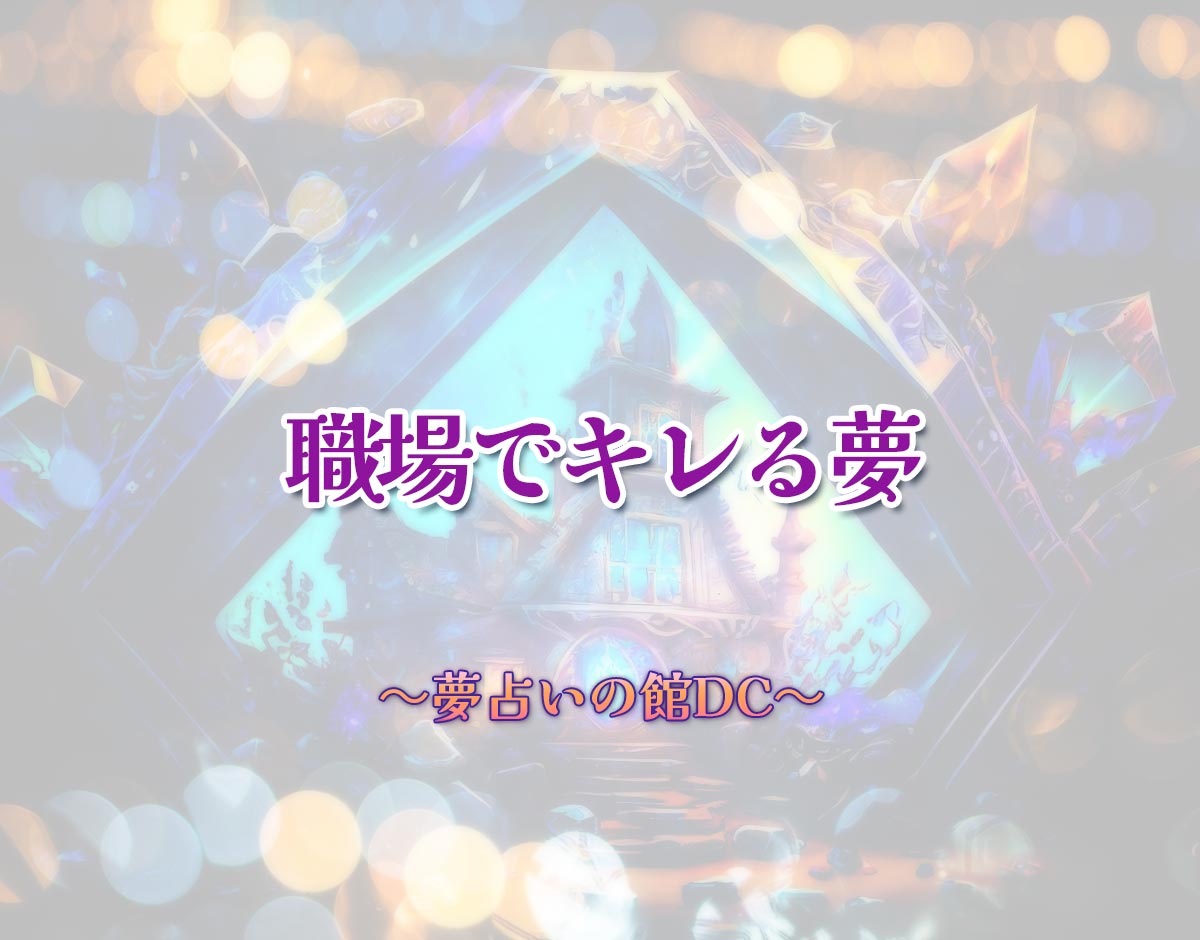 「職場でキレる夢」の意味とは？【夢占い】恋愛運、仕事運まで徹底分析を解説