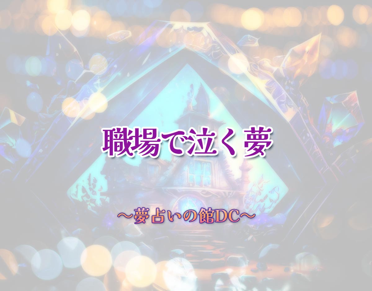 「職場で泣く夢」の意味とは？【夢占い】恋愛運、仕事運まで徹底分析を解説