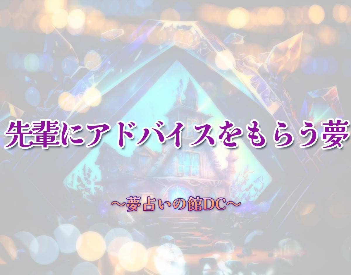 「先輩にアドバイスをもらう夢」の意味とは？【夢占い】恋愛運、仕事運まで徹底分析を解説