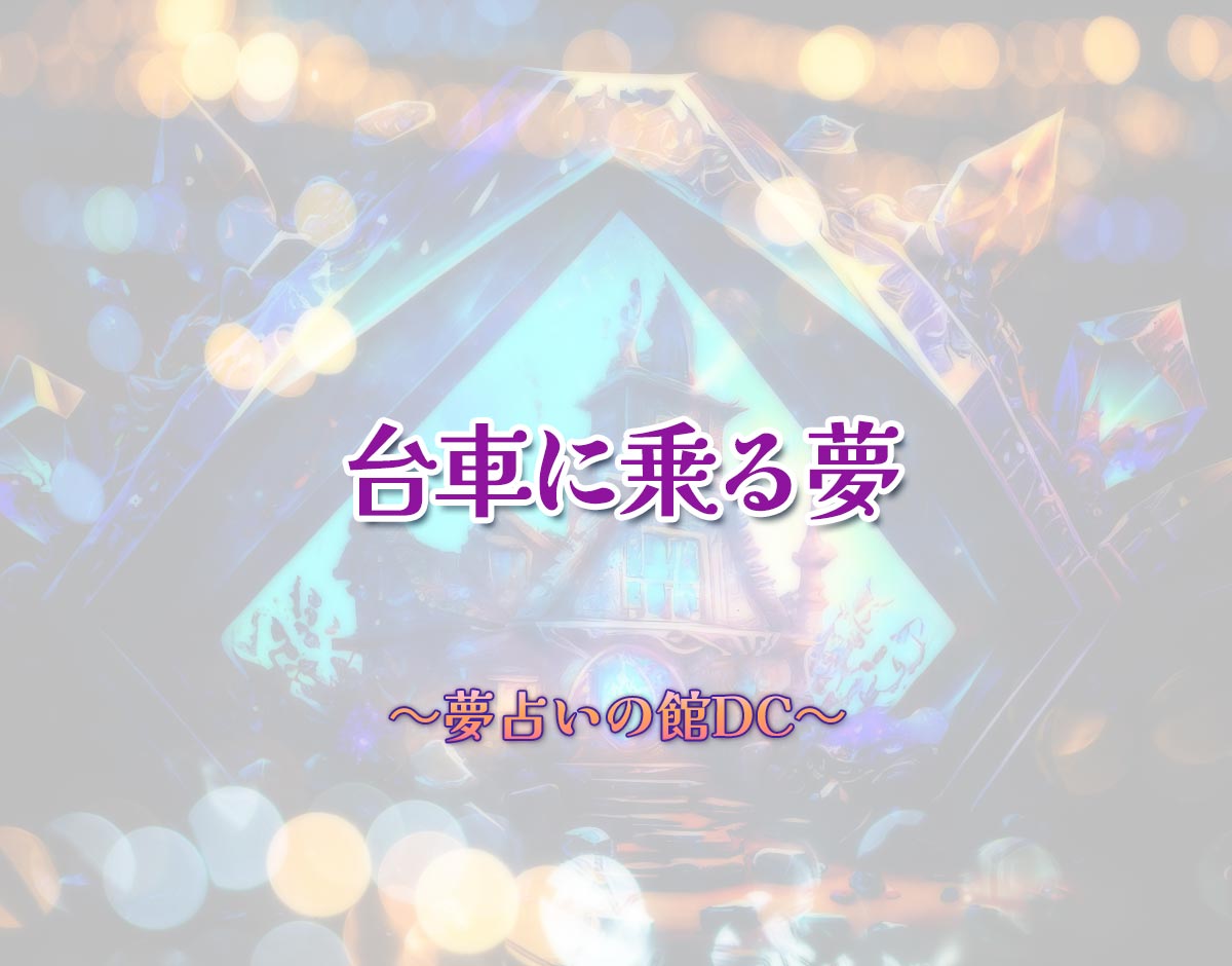 「台車に乗る夢」の意味とは？【夢占い】恋愛運、仕事運まで徹底分析を解説
