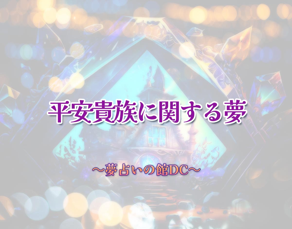 「平安貴族に関する夢」の意味とは？【夢占い】恋愛運、仕事運まで徹底分析を解説