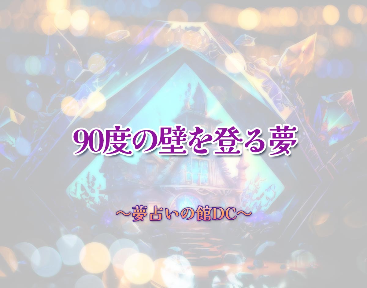 「90度の壁を登る夢」の意味とは？【夢占い】恋愛運、仕事運まで徹底分析を解説