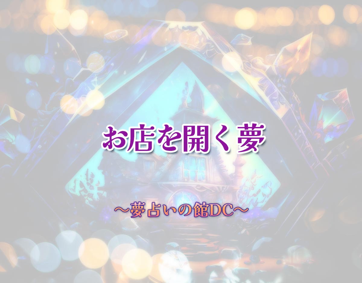 「お店を開く夢」の意味とは？【夢占い】恋愛運、仕事運まで徹底分析を解説