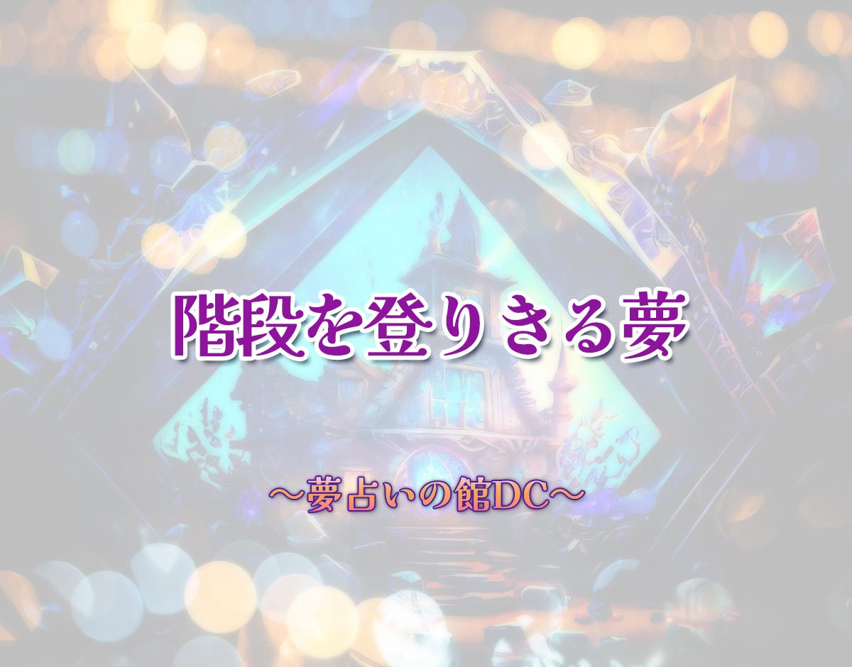 「階段を登りきる夢」の意味とは？【夢占い】恋愛運、仕事運まで徹底分析を解説