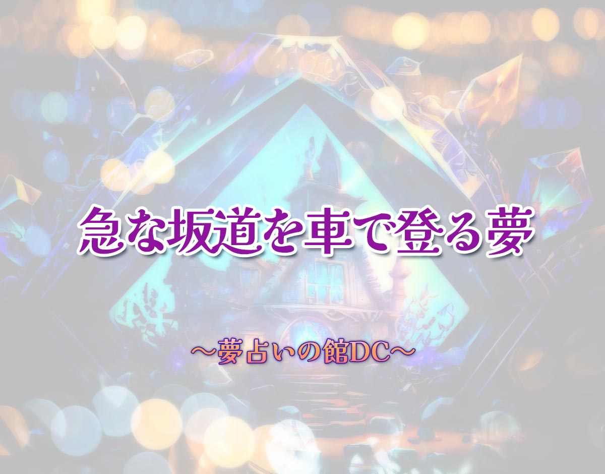 「急な坂道を車で登る夢」の意味とは？【夢占い】恋愛運、仕事運まで徹底分析を解説