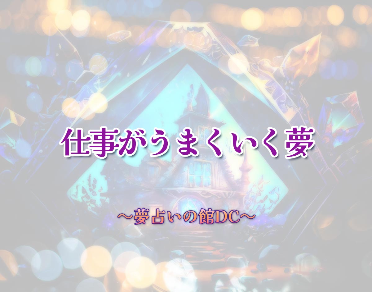 「仕事がうまくいく夢」の意味とは？【夢占い】恋愛運、仕事運まで徹底分析を解説