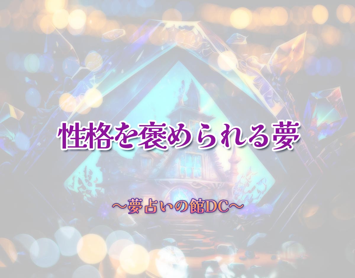 「性格を褒められる夢」の意味とは？【夢占い】恋愛運、仕事運まで徹底分析を解説